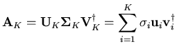 $\displaystyle \mathbf{A}_K = \mathbf{U}_K \mathbf{\Sigma}_K \mathbf{V}^{\dagger}_K = \sum_{i = 1}^{K} \sigma_i \mathbf{u}_i \mathbf{v}_i^{\dagger}$