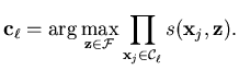 $\displaystyle \mathbf{c}_{\ell} = \arg \max_{\mathbf{z} \in \mathcal{F}} \prod_{\mathbf{x}_j \in \mathcal{C}_{\ell}} s(\mathbf{x}_j,\mathbf{z}) .$