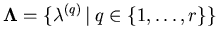 $ \mathbf{\Lambda} =
\{\mathbf{\lambda}^{(q)} \left\vert \right. q \in \{1,\ldots,r\} \}$
