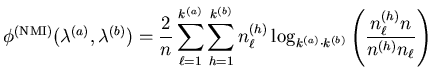 $\displaystyle \phi^{(\mathrm{NMI})} (\mathbf{\lambda}^{(a)},\mathbf{\lambda}^{(...
...a)} \cdot k^{(b)}} \left( \frac{ n_{\ell}^{(h)} n} { n^{(h)} n_{\ell} } \right)$