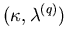 $ (\mathbf{\kappa},\mathbf{\lambda}^{(q)})$