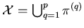 $ \mathcal{X} = \bigcup_{q=1}^{p} \pi^{(q)}$
