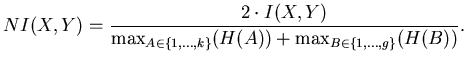 $\displaystyle NI(X,Y) = \frac{2\cdot I(X,Y)}{\max_{A \in \{1,\ldots,k\}} (H(A)) + \max_{B \in \{1,\ldots,g\}} (H(B))} .$