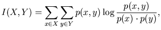 $\displaystyle I(X,Y) = \sum_{x \in X} \sum_{y \in Y} p(x,y) \log \frac{p(x,y)}{p(x) \cdot p(y)} ,$